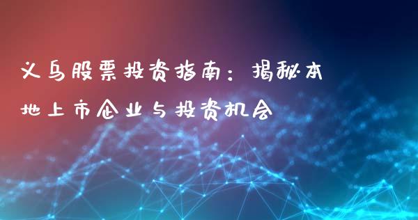 义乌股票投资指南：揭秘本地上市企业与投资机会_https://cj.lansai.wang_股市问答_第1张