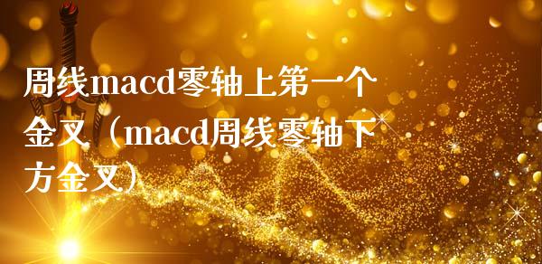 周线macd零轴上第一个金叉（macd周线零轴下方金叉）_https://cj.lansai.wang_财经百问_第1张