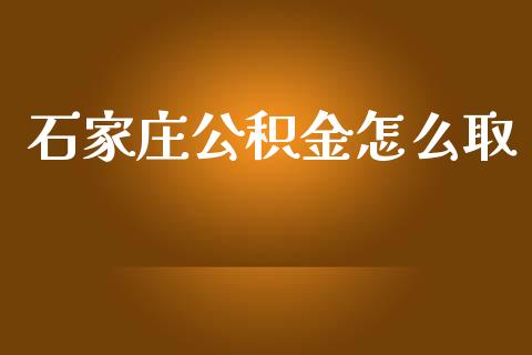 石家庄公积金怎么取_https://cj.lansai.wang_保险问答_第1张