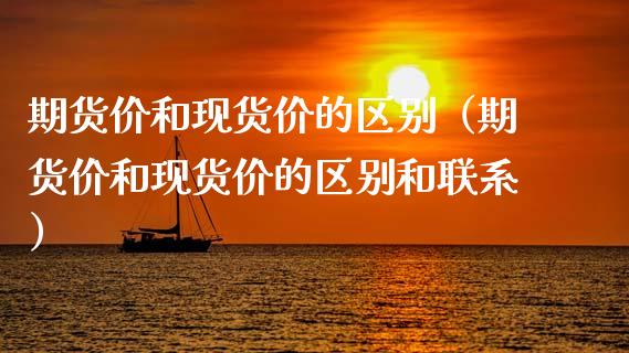 期货价和现货价的区别（期货价和现货价的区别和联系）_https://cj.lansai.wang_期货问答_第1张