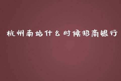 杭州南站什么时候招商银行_https://cj.lansai.wang_金融问答_第1张