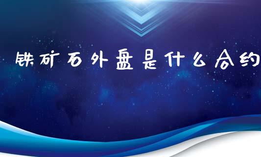 铁矿石外盘是什么合约_https://cj.lansai.wang_期货问答_第1张