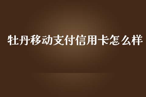 牡丹移动支付信用卡怎么样_https://cj.lansai.wang_金融问答_第1张