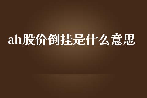 ah股价倒挂是什么意思_https://cj.lansai.wang_金融问答_第1张