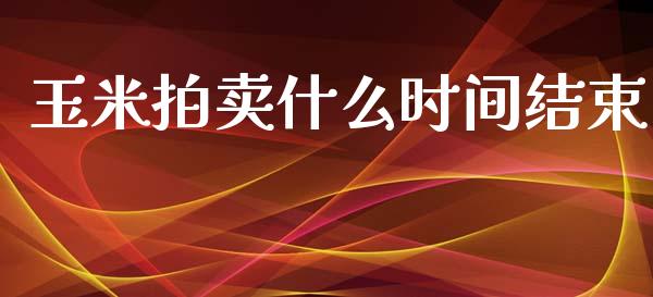 玉米拍卖什么时间结束_https://cj.lansai.wang_财经百问_第1张