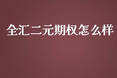 全汇二元期权怎么样_https://cj.lansai.wang_财经问答_第1张