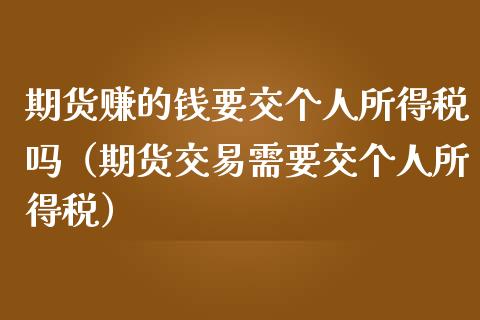 期货赚的钱要交个人所得税吗（期货交易需要交个人所得税）_https://cj.lansai.wang_股市问答_第1张