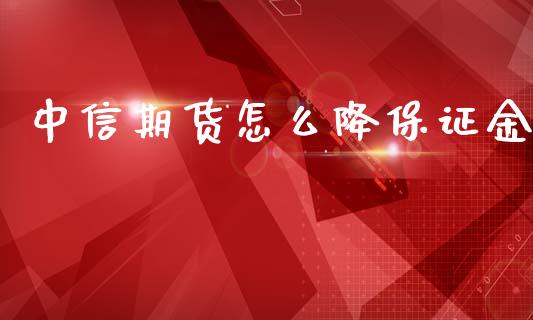 中信期货怎么降保证金_https://cj.lansai.wang_理财问答_第1张