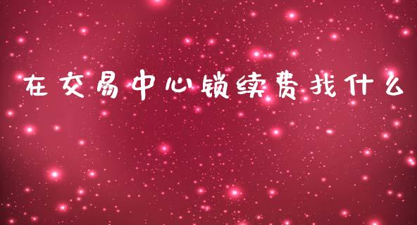 在交易中心锁续费找什么_https://cj.lansai.wang_期货问答_第1张