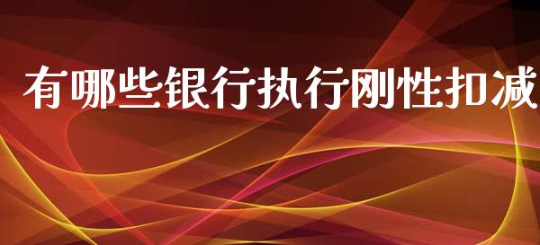 有哪些银行执行刚性扣减_https://cj.lansai.wang_理财问答_第1张