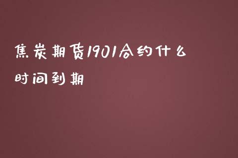 焦炭期货1901合约什么时间到期_https://cj.lansai.wang_期货问答_第1张