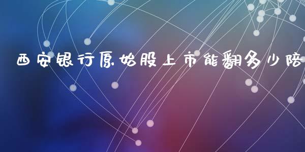 西安银行原始股上市能翻多少陪_https://cj.lansai.wang_期货问答_第1张