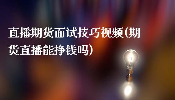 直播期货面试技巧视频(期货直播能挣钱吗)_https://cj.lansai.wang_保险问答_第1张