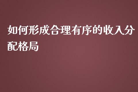 如何形成合理有序的收入分配格局_https://cj.lansai.wang_期货问答_第1张