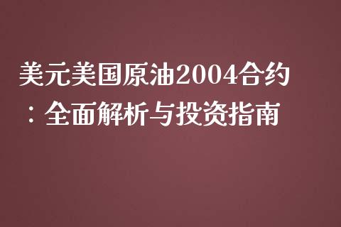 美元美国原油2004合约：全面解析与投资指南_https://cj.lansai.wang_保险问答_第1张