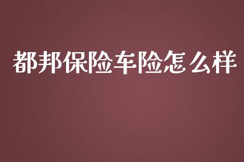 都邦保险车险怎么样_https://cj.lansai.wang_金融问答_第1张