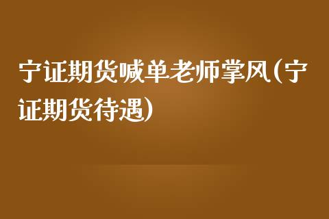 宁证期货喊单老师掌风(宁证期货待遇)_https://cj.lansai.wang_财经百问_第1张