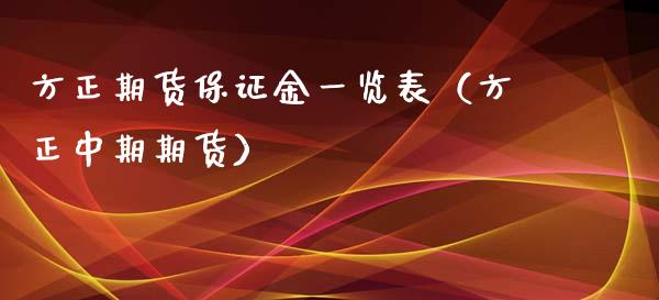 方正期货保证金一览表（方正中期期货）_https://cj.lansai.wang_保险问答_第1张