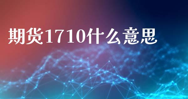 期货1710什么意思_https://cj.lansai.wang_财经百问_第1张