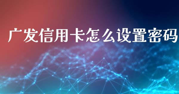 广发信用卡怎么设置密码_https://cj.lansai.wang_金融问答_第1张