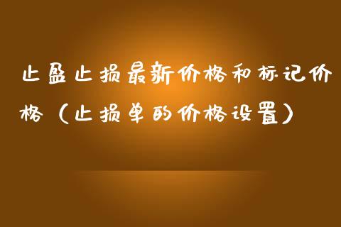 止盈止损最新价格和标记价格（止损单的价格设置）_https://cj.lansai.wang_期货问答_第1张