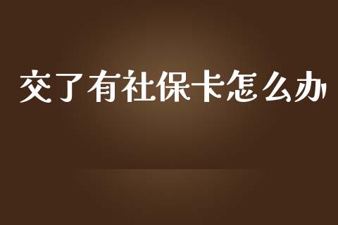 交了有社保卡怎么办_https://cj.lansai.wang_保险问答_第1张