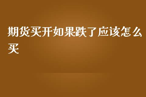 期货买开如果跌了应该怎么买_https://cj.lansai.wang_理财问答_第1张