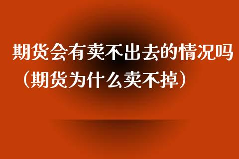 期货会有卖不出去的情况吗（期货为什么卖不掉）_https://cj.lansai.wang_股市问答_第1张