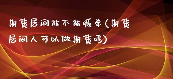 期货居间能不能喊单(期货居间人可以做期货吗)_https://cj.lansai.wang_财经百问_第1张