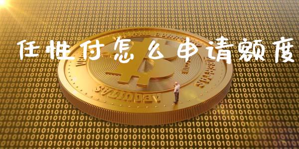 任性付怎么申请额度_https://cj.lansai.wang_理财问答_第1张