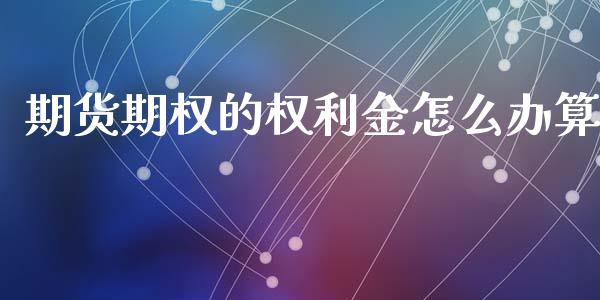 期货期权的权利金怎么办算_https://cj.lansai.wang_理财问答_第1张