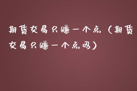 期货交易只赚一个点（期货交易只赚一个点吗）_https://cj.lansai.wang_股市问答_第1张