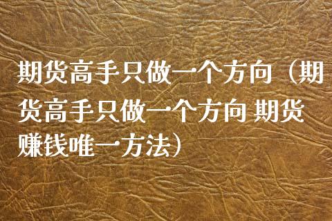 期货高手只做一个方向（期货高手只做一个方向 期货赚钱唯一方法）_https://cj.lansai.wang_理财问答_第1张