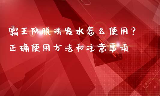 霸王防脱洗发水怎么使用？正确使用方法和注意事项_https://cj.lansai.wang_理财问答_第1张