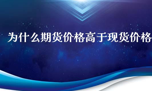 为什么期货价格高于现货价格_https://cj.lansai.wang_股市问答_第1张