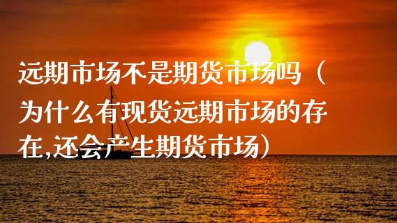 远期市场不是期货市场吗（为什么有现货远期市场的存在,还会产生期货市场）_https://cj.lansai.wang_股市问答_第1张