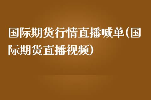 国际期货行情直播喊单(国际期货直播视频)_https://cj.lansai.wang_保险问答_第1张