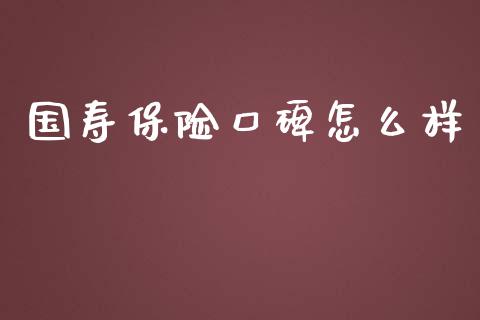 国寿保险口碑怎么样_https://cj.lansai.wang_保险问答_第1张