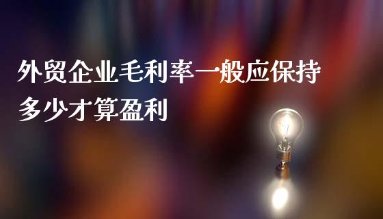 外贸企业毛利率一般应保持多少才算盈利_https://cj.lansai.wang_财经百问_第1张