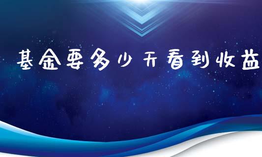 基金要多少天看到收益_https://cj.lansai.wang_会计问答_第1张