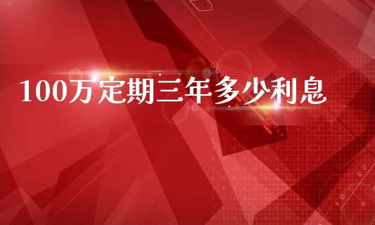 100万定期三年多少利息_https://cj.lansai.wang_股市问答_第1张