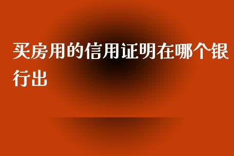 买房用的信用证明在哪个银行出_https://cj.lansai.wang_期货问答_第1张