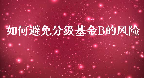 如何避免分级基金B的风险_https://cj.lansai.wang_股市问答_第1张