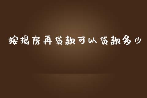 按揭房再贷款可以贷款多少_https://cj.lansai.wang_理财问答_第1张