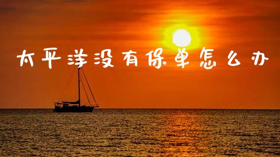 太平洋没有保单怎么办_https://cj.lansai.wang_保险问答_第1张