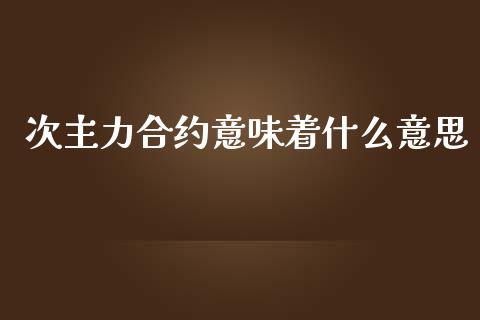 次主力合约意味着什么意思_https://cj.lansai.wang_期货问答_第1张