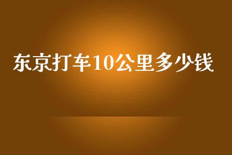 东京打车10公里多少钱_https://cj.lansai.wang_理财问答_第1张