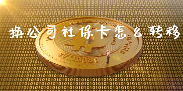 换公司社保卡怎么转移_https://cj.lansai.wang_保险问答_第1张