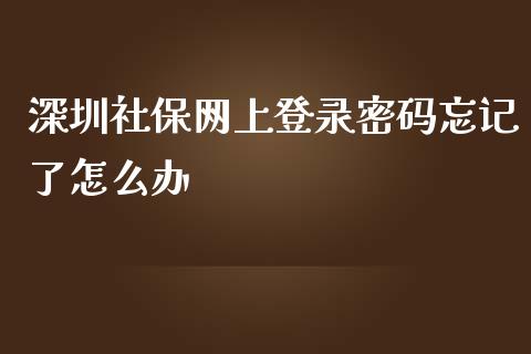 深圳社保网上登录密码忘记了怎么办_https://cj.lansai.wang_保险问答_第1张