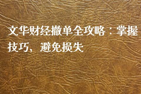 文华财经撤单全攻略：掌握技巧，避免损失_https://cj.lansai.wang_金融问答_第1张